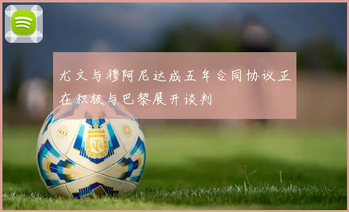 尤文与穆阿尼达成五年合同协议正在积极与巴黎展开谈判