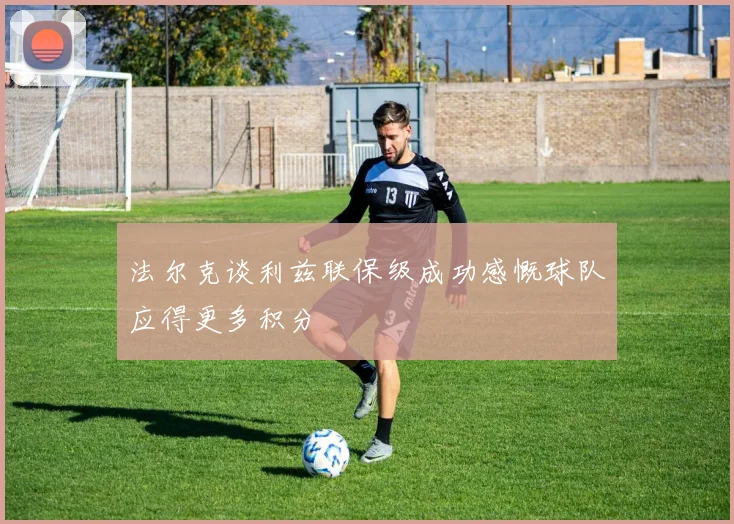法尔克谈利兹联保级成功感慨球队应得更多积分