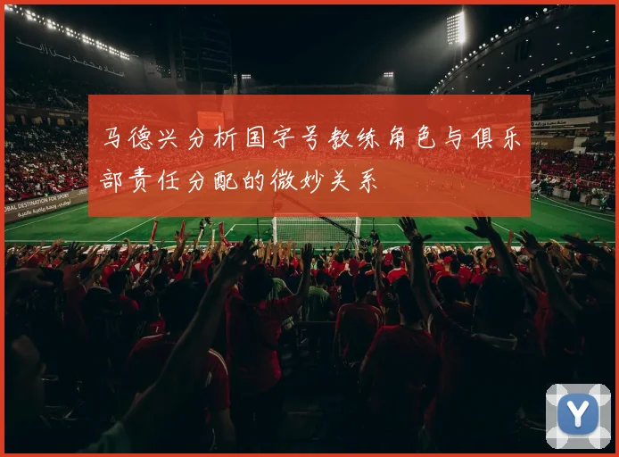 马德兴分析国字号教练角色与俱乐部责任分配的微妙关系