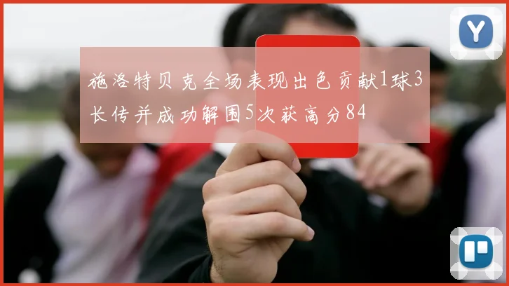 施洛特贝克全场表现出色贡献1球3长传并成功解围5次获高分84